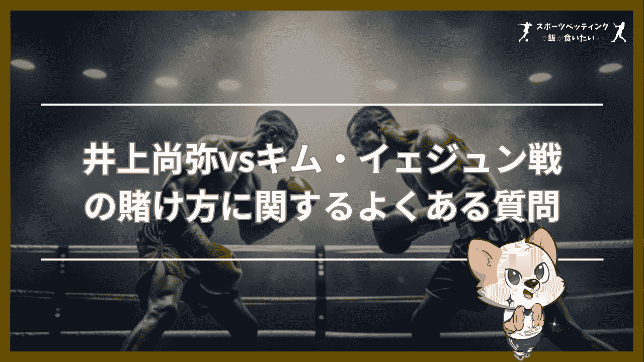 井上尚弥vsキム・イェジュン　賭け　よくある質問